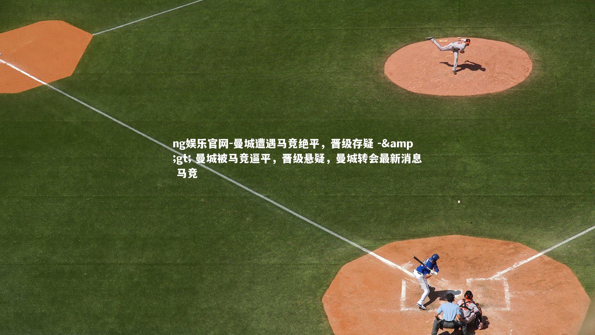 ng娱乐官网-曼城遭遇马竞绝平，晋级存疑 -> 曼城被马竞逼平，晋级悬疑，曼城转会最新消息 马竞
