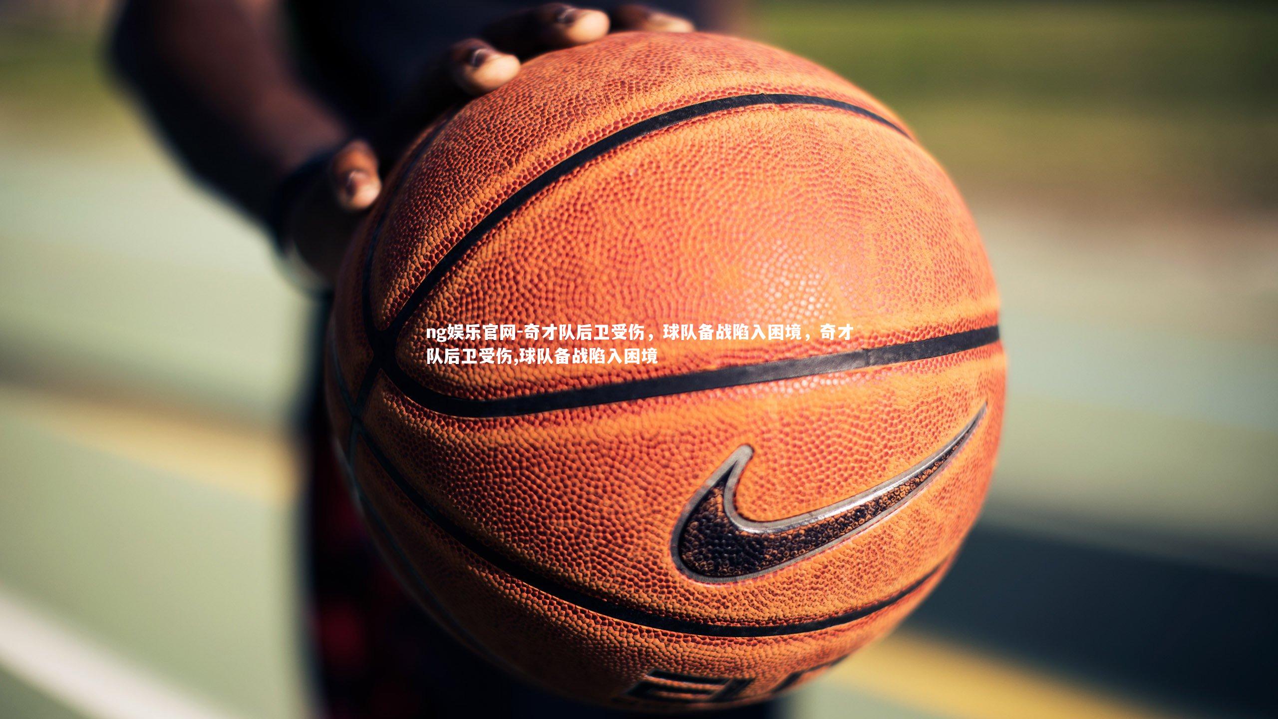 ng娱乐官网-奇才队后卫受伤，球队备战陷入困境，奇才队后卫受伤,球队备战陷入困境