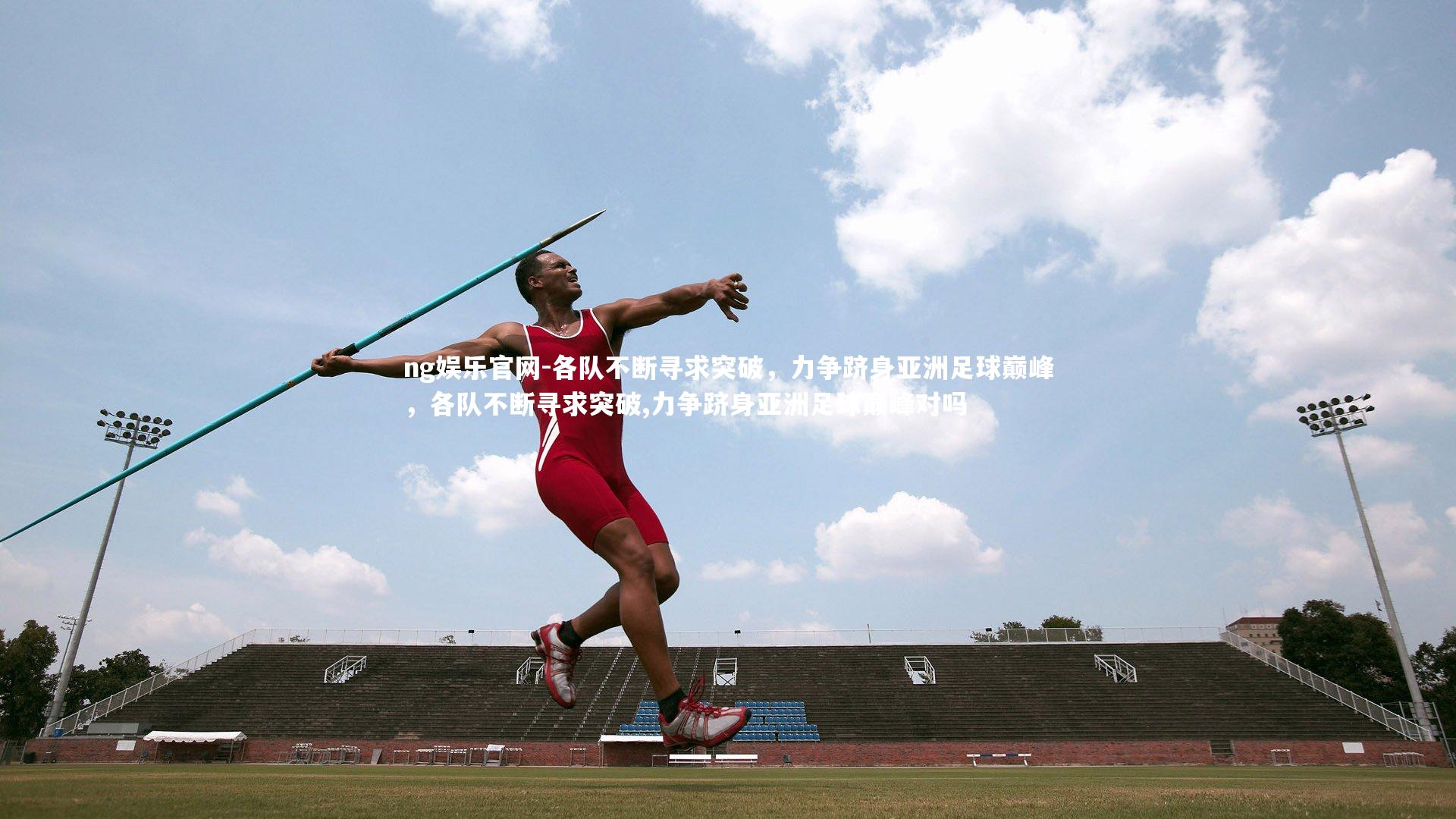 ng娱乐官网-各队不断寻求突破，力争跻身亚洲足球巅峰，各队不断寻求突破,力争跻身亚洲足球巅峰对吗