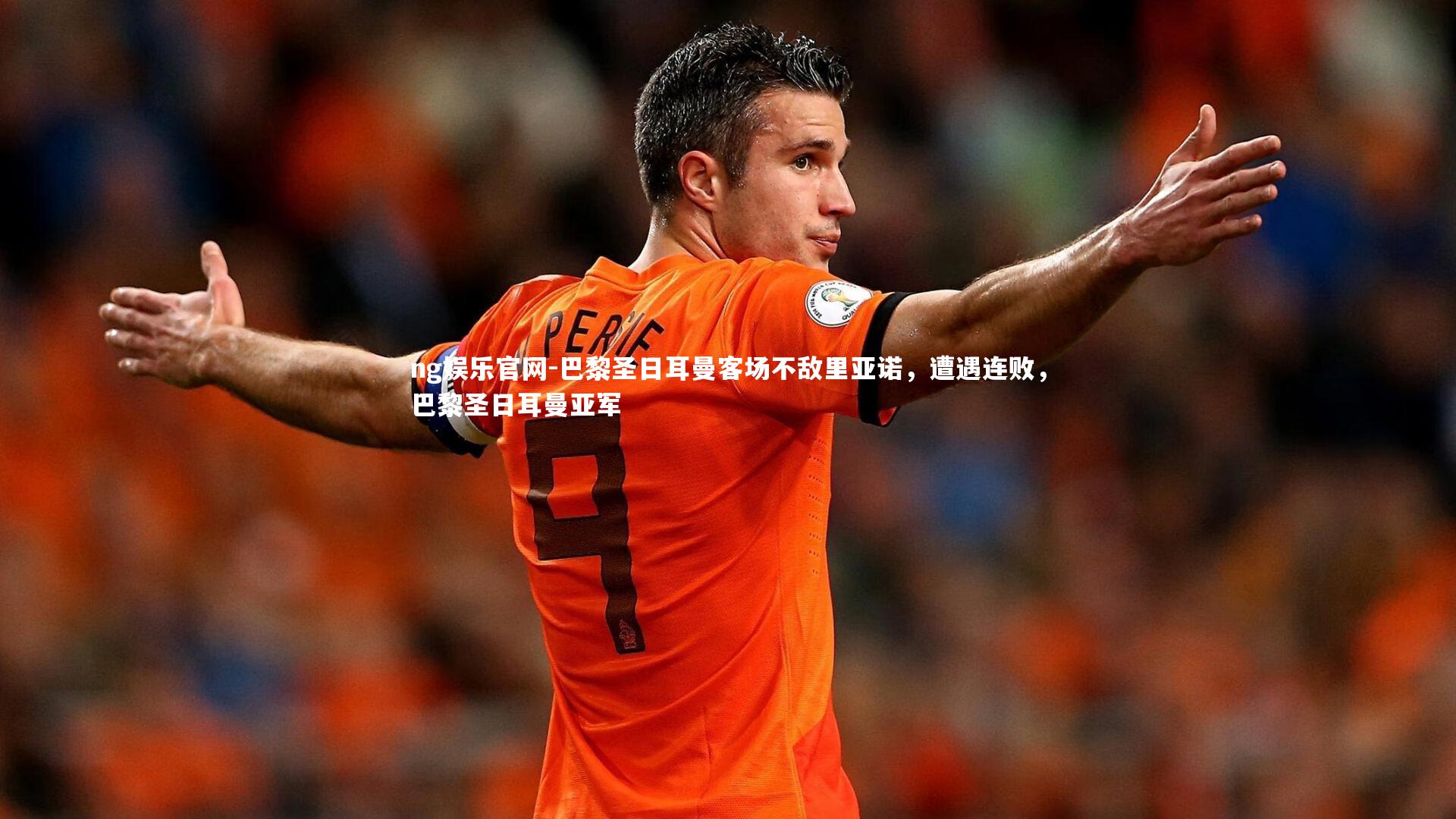 ng娱乐官网-巴黎圣日耳曼客场不敌里亚诺，遭遇连败，巴黎圣日耳曼亚军