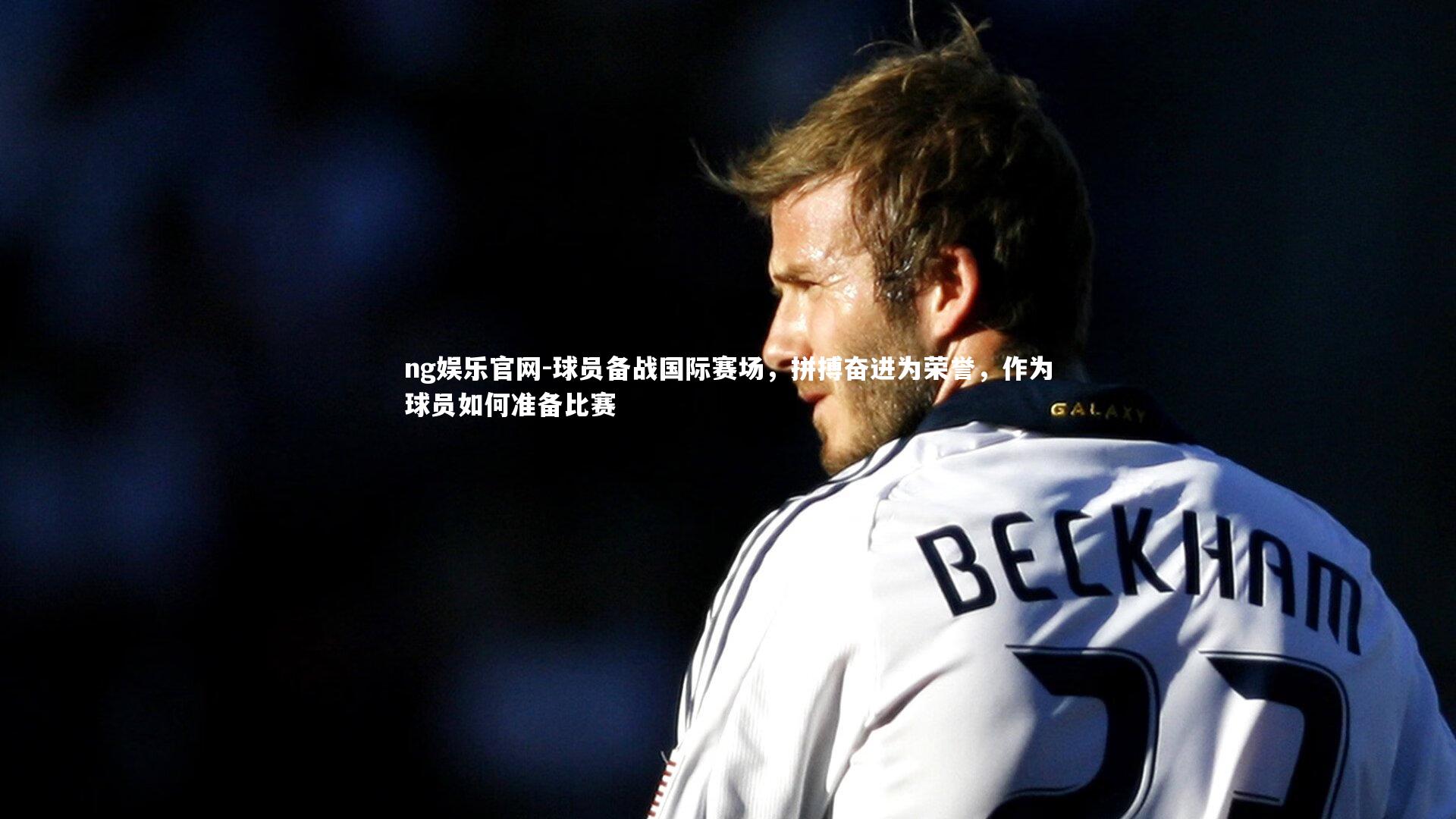 球员备战国际赛场，拼搏奋进为荣誉，作为球员如何准备比赛