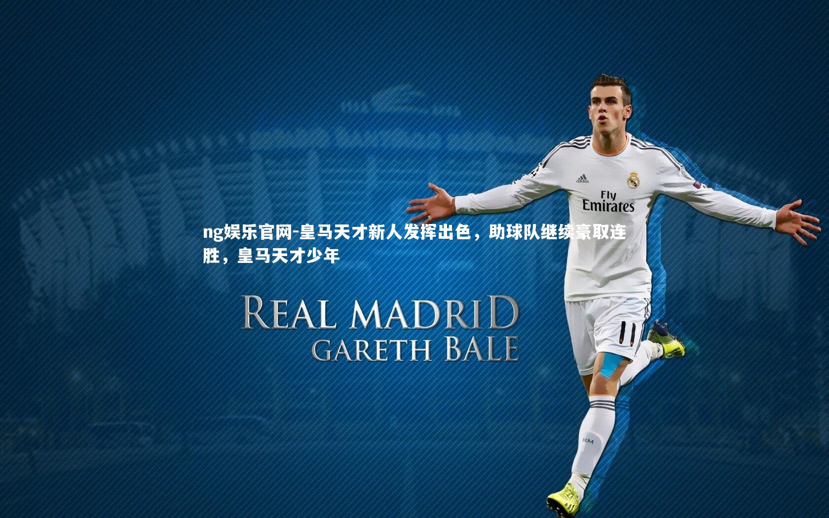 ng娱乐官网-皇马天才新人发挥出色，助球队继续豪取连胜，皇马天才少年