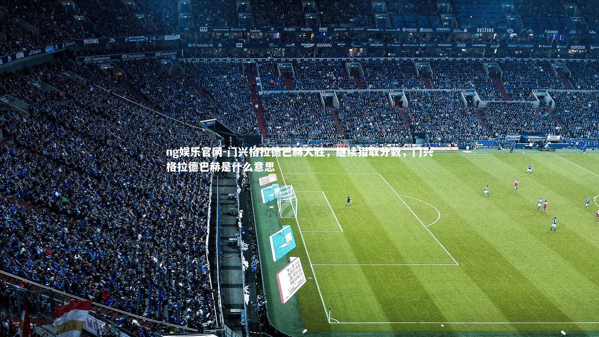 ng娱乐官网-门兴格拉德巴赫大胜，继续猎取分数，门兴格拉德巴赫是什么意思
