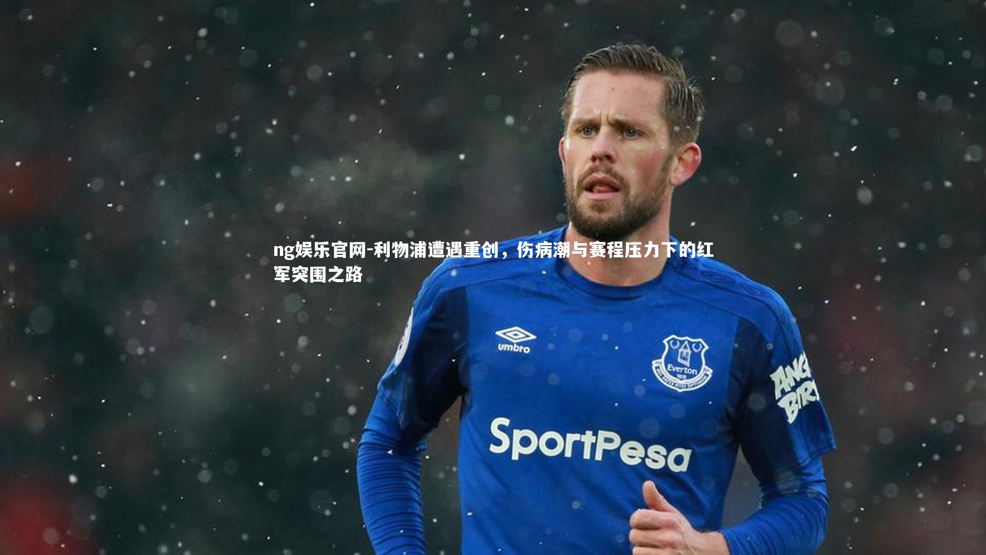 ng娱乐官网-利物浦遭遇重创，伤病潮与赛程压力下的红军突围之路