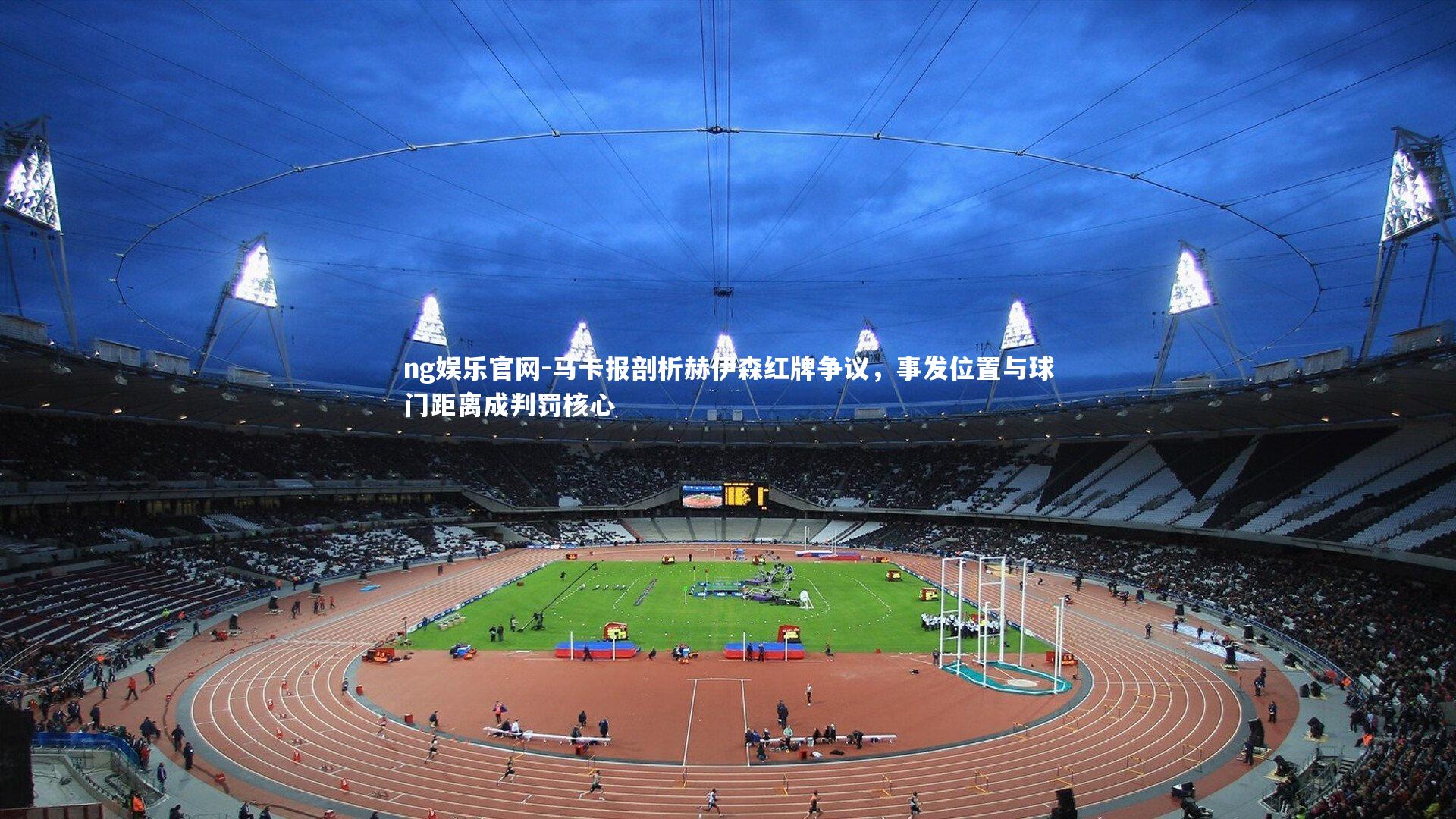 马卡报剖析赫伊森红牌争议,事发位置与球门距离成判罚核心