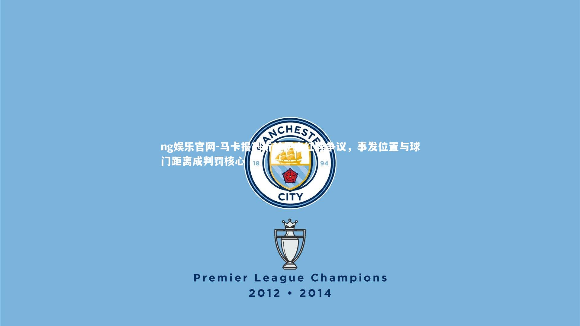 马卡报剖析赫伊森红牌争议,事发位置与球门距离成判罚核心