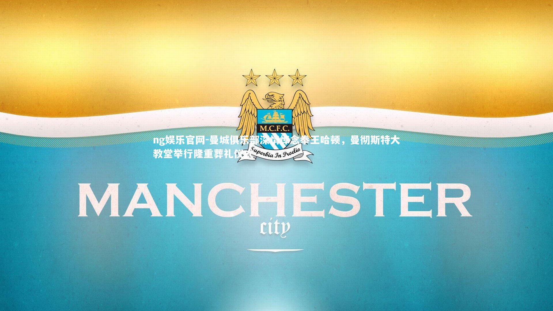 曼城俱乐部深情悼念拳王哈顿，曼彻斯特大教堂举行隆重葬礼仪式