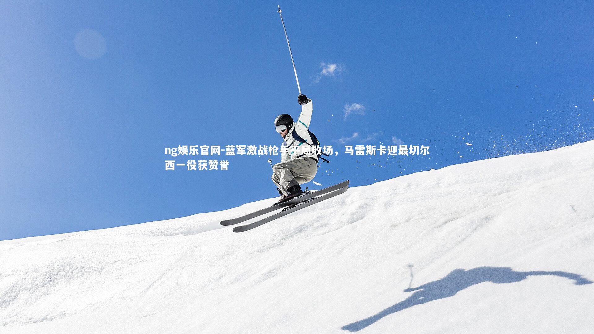 蓝军激战枪手平局收场，马雷斯卡迎最切尔西一役获赞誉