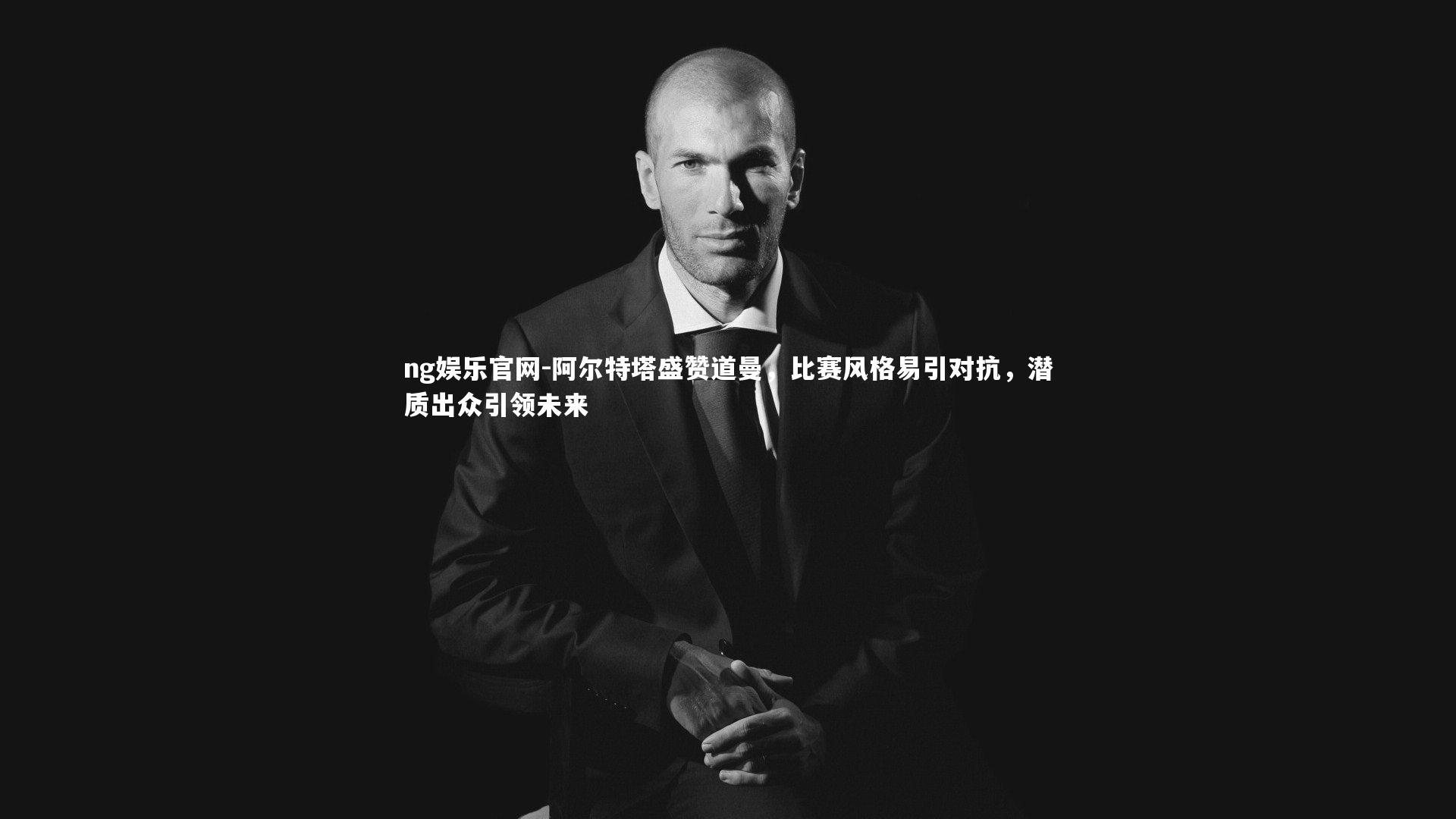 阿尔特塔盛赞道曼，比赛风格易引对抗，潜质出众引领未来