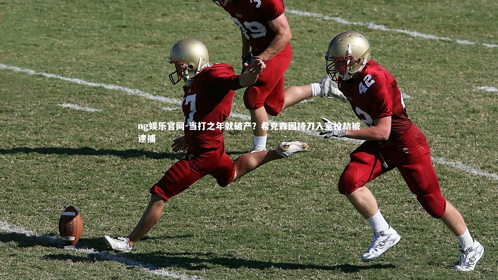 ng娱乐官网-当打之年就破产？希克森因持刀入室抢劫被逮捕