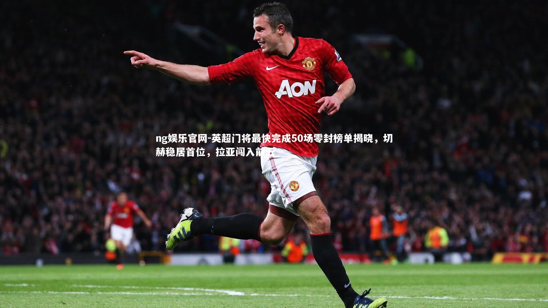 ng娱乐官网-英超门将最快完成50场零封榜单揭晓，切赫稳居首位，拉亚闯入前五