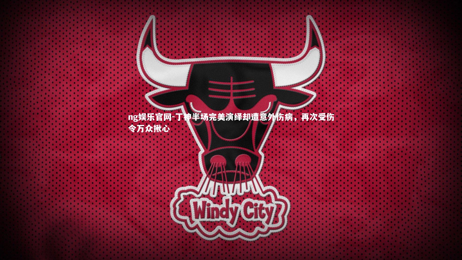 ng娱乐官网-丁神半场完美演绎却遭意外伤病，再次受伤令万众揪心