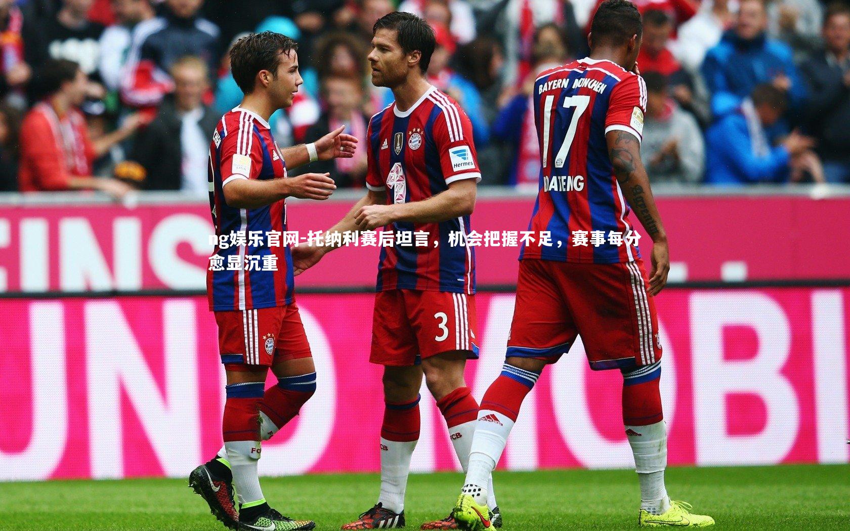托纳利赛后坦言，机会把握不足，赛事每分愈显沉重