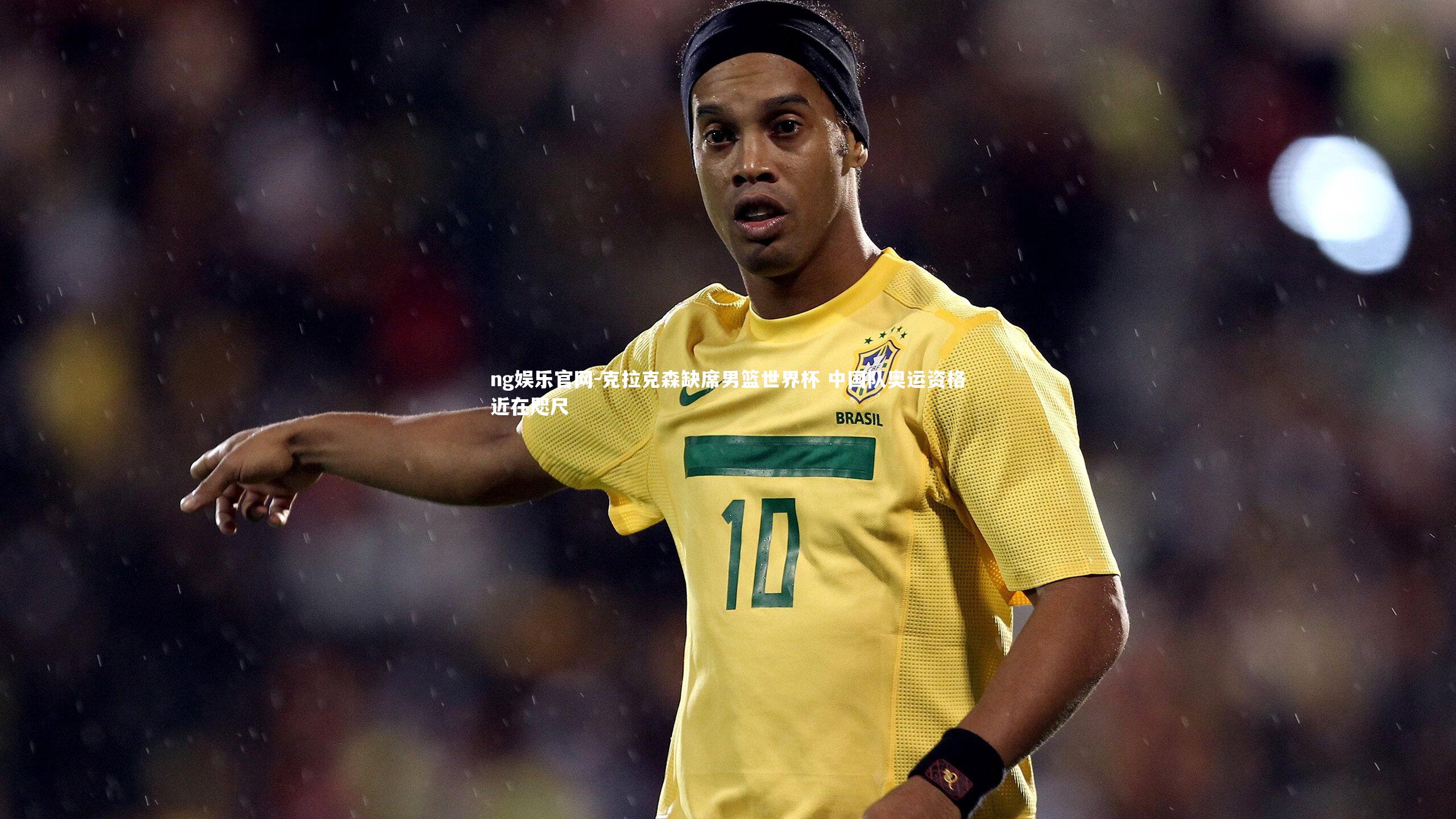 克拉克森缺席男篮世界杯 中国队奥运资格近在咫尺