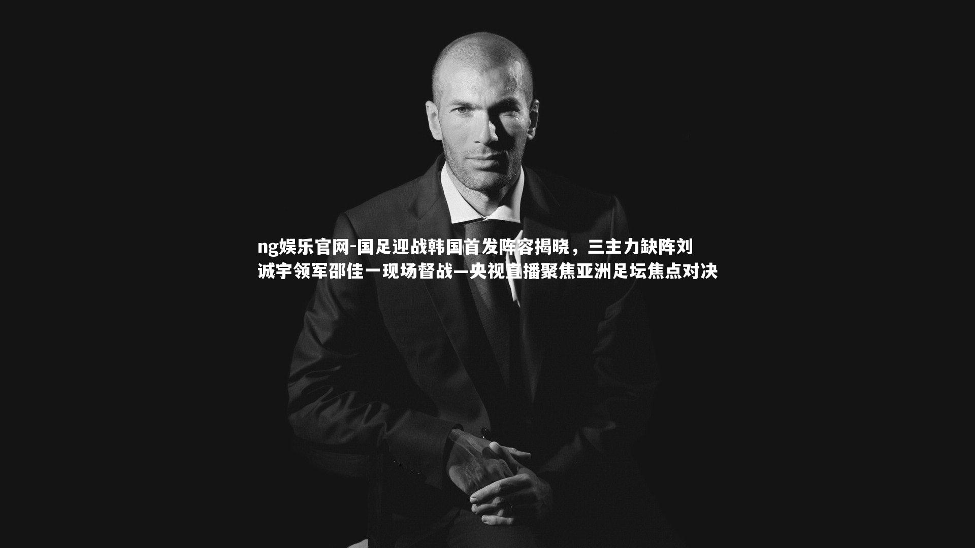 国足迎战韩国首发阵容揭晓，三主力缺阵刘诚宇领军邵佳一现场督战—央视直播聚焦亚洲足坛焦点对决